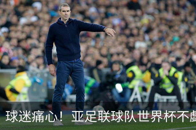 球迷痛心！亚足联球队世界杯不觑欧洲强敌 国足都赢不了泰国